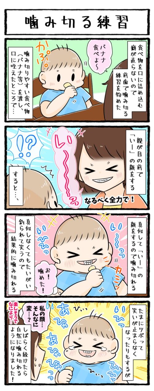 1歳児育児4コマ漫画の画像。口に食べ物を詰め込む癖が直らないため、食べ物を前歯で噛み切る練習を始めた。バナナを口に咥えさせて、目の前で親が「いー」の顔をすると上手に噛むことができた。