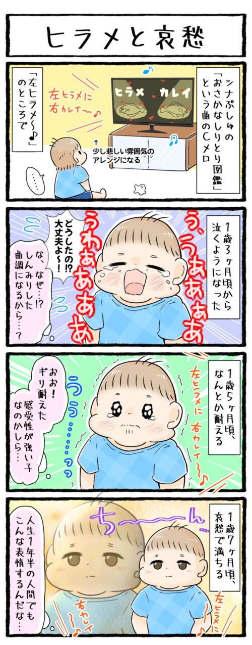 １歳児育児4コマ漫画の画像。幼児向けYouTubeチャンネルシナぷしゅの「おさかなしりとりずかん」という曲の一部、「左ヒラメ～」のところで、1歳3ヶ月頃から泣くようになった息子。1歳５ヶ月はなんとか泣かずに堪え、1歳７か月ではとても哀愁のある表情をするようになりました。